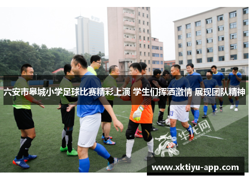 六安市皋城小学足球比赛精彩上演 学生们挥洒激情 展现团队精神
