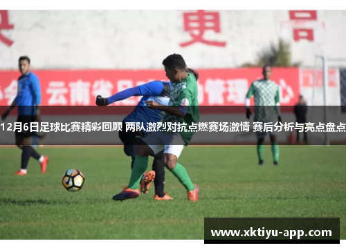 12月6日足球比赛精彩回顾 两队激烈对抗点燃赛场激情 赛后分析与亮点盘点