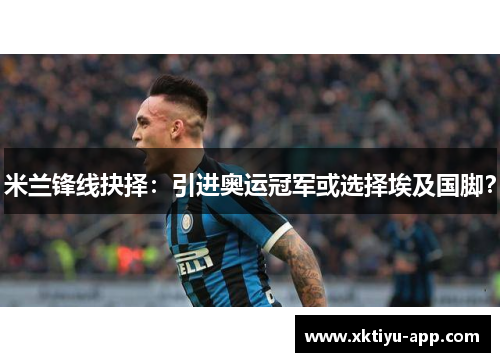 米兰锋线抉择：引进奥运冠军或选择埃及国脚？
